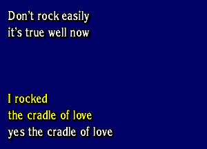 Don't Iock easily
it's true well now

I rocked
the cradle of love
yes the cradle of love