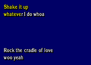 Shake it up
whateveI I do whoa

Rock the cradle of love
woo yeah