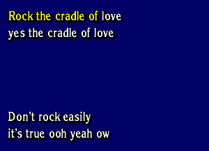 Rock the cradle of love
yes the CIadIe of love

Don't rock easily
it's true ooh yeah ow