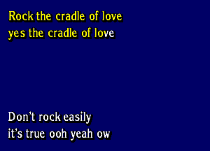 Rock the cradle of love
yes the CIadIe of love

Don't rock easily
it's true ooh yeah ow