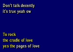 Don't talk decently
it's true yeah ow

To rock
the cradle of love
yes the pages of love