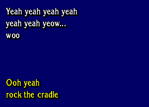 Yeah yeah yeah yeah
yeah yeah yeow...
woo

Ooh yeah
rock the cradle