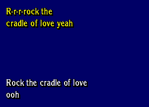 R-I-I-Iock the
cradle of love yeah

Rock the cradle of love
ooh