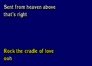 Sent from heaven above
that's right

Rock the cradle of love
ooh