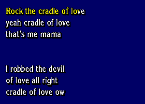 Rock the cradle of love
yeah CIadIe of love
that's me mama

I robbed the devil
of love all right
cradle of love ow