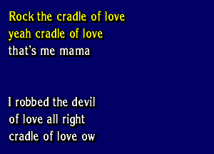 Rock the cradle of love
yeah CIadIe of love
that's me mama

I robbed the devil
of love all right
cradle of love ow