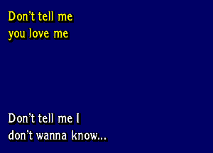 Don't tell me
you love me

Don't tell me I
don't wanna know...