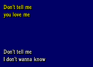 Don't tell me
you love me

Don't tell me
I don't wanna know