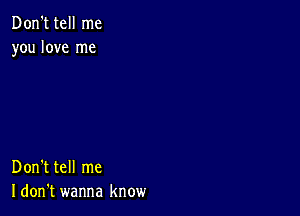 Don't tell me
you love me

Don't tell me
I don't wanna know