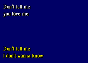 Don't tell me
you love me

Don't tell me
I don't wanna know