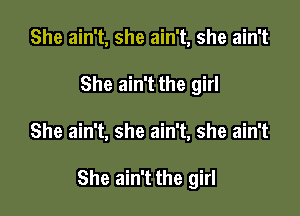 She ain't, she ain't, she ain't
She ain't the girl

She ain't, she ain't, she ain't

She ain't the girl