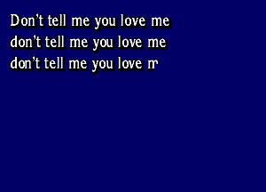 Don't tell me you love me
don't tell me you love me
dorft tell me you love rr