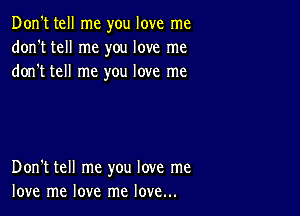 Don't tell me you love me
don't tell me you love me
dorft tell me you love me

Don't tell me you love me
love me love me love...