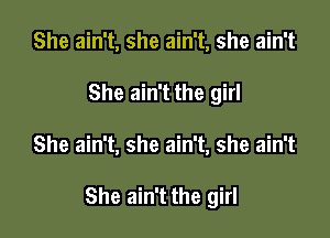 She ain't, she ain't, she ain't
She ain't the girl

She ain't, she ain't, she ain't

She ain't the girl