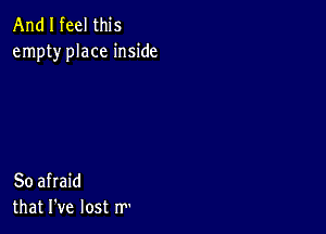 And I feel this
empty place inside

So afraid
that I've lost rr'