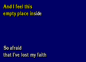 And I feel this
empty place inside

So afraid
that I've lost my faith