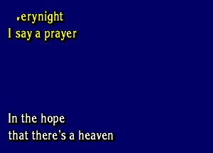 uernight
I say a pIayeI

In the hope
that there's a heaven