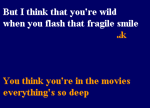 But I think that you're wild
when you flash that fragile smile
lag

You think you're in the movies
everything's so deep