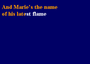 And Marie's the name
of his latest flame