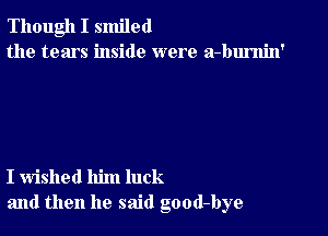 Though I smiled
the tears inside were a-burnin'

I wished him luck
and then he said good-bye