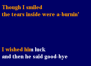 Though I smiled
the tears inside were a-burnin'

I wished him luck
and then he said good-bye