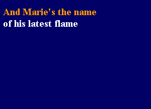 And Marie's the name
of his latest flame