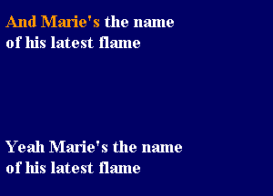 And Marie's the name
of his latest flame

Yeah Marie's the name
of his latest flame