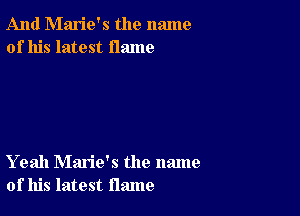 And Marie's the name
of his latest flame

Yeah Marie's the name
of his latest flame