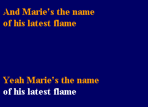 And Marie's the name
of his latest flame

Yeah Marie's the name
of his latest flame