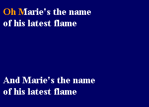 0h Marie's the name
of his latest flame

And Marie's the name
of his latest flame