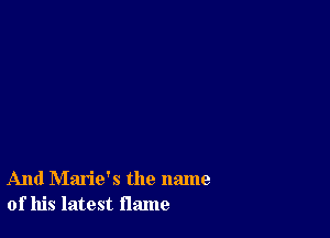 And Marie's the name
of his latest flame