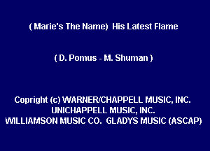 ( Marie's The Name) His Latest Flame

( D. Pomus - M. Shuman J

Copright (c) WARNERICHAPPELL MUSIC, INC.
UNICHAPPELL MUSIC, INC.
WILLIAMSON MUSIC C0. GLADYS MUSIC (ASCAP)