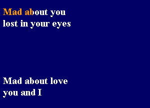 Mad about you
lost in your eyes

Mad about love
you and I