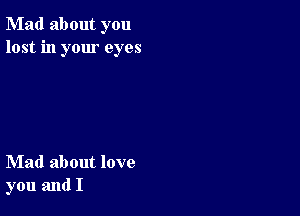 Mad about you
lost in your eyes

Mad about love
you and I