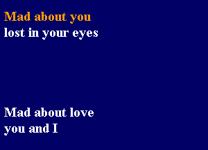 Mad about you
lost in your eyes

Mad about love
you and I