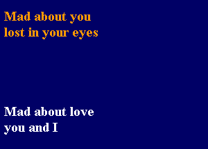 Mad about you
lost in your eyes

Mad about love
you and I