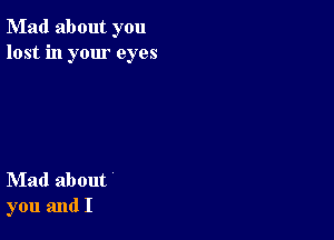 Mad about you
lost in your eyes

Mad about
you and I