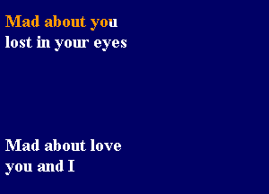 Mad about you
lost in your eyes

Mad about love
you and I