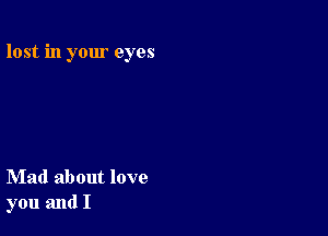 lost in your eyes

Mad about love
you and I