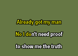 Already got my man

No I don't need proof

to show me the truth