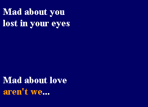 Mad about you
lost in your eyes

Mad about love
aren't we...