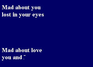 Mad about you
lost in your eyes

Mad about love
you and .'