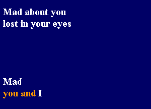 Mad about you
lost in your eyes