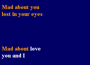 Mad about you
lost in your eyes

Mad about love
you and I