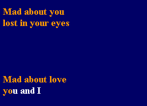 Mad about you
lost in your eyes

Mad about love
you and I