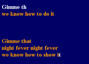 Gilmne th
we know how to do it

Gilmne that
night fever night fever
we know how to show it