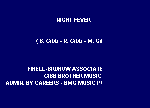 NIGHT FEVER

(8. Gibb - R. Gibb - M. Gil

FINELL-BRUHOVI ASSOCIATE
GIBB BROTHER MUSIC
ADMIN. BY CAREERS - UMG MUSIC Pl