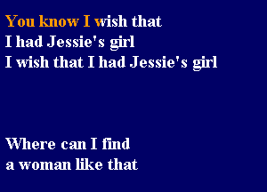 You know I wish that
I had J essie's girl
I wish that I had J essie's girl

Where can I fund
a woman like that