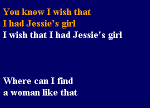 You know I wish that
I had J essie's girl
I wish that I had J essie's girl

Where can I fund
a woman like that