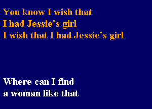 You know I wish that
I had J essie's girl
I wish that I had J essie's girl

Where can I fund
a woman like that